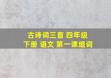 古诗词三首 四年级 下册 语文 第一课组词